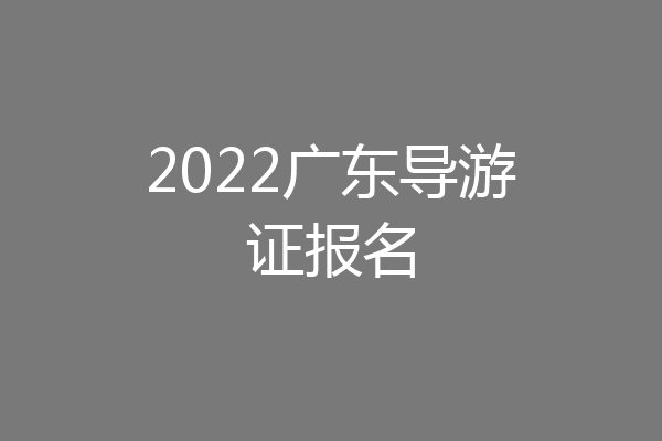 2022广东导游证报名