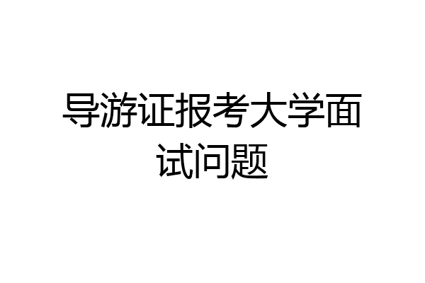 导游证报考大学面试问题