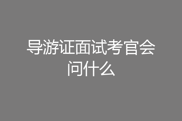 导游证面试考官会问什么