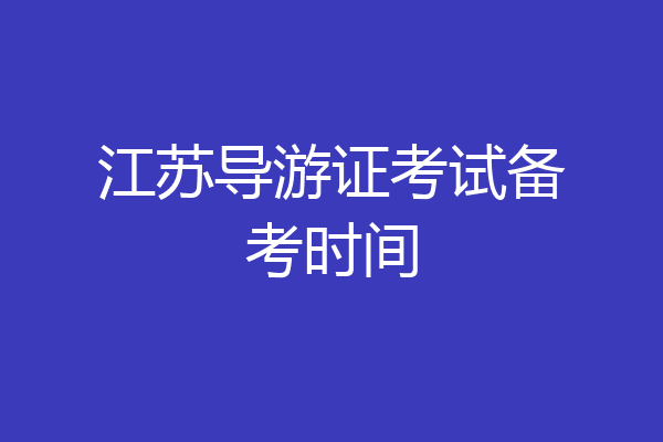 江苏导游证考试备考时间