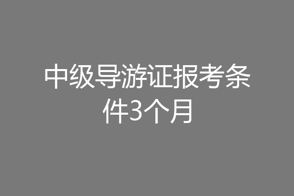 中级导游证报考条件3个月