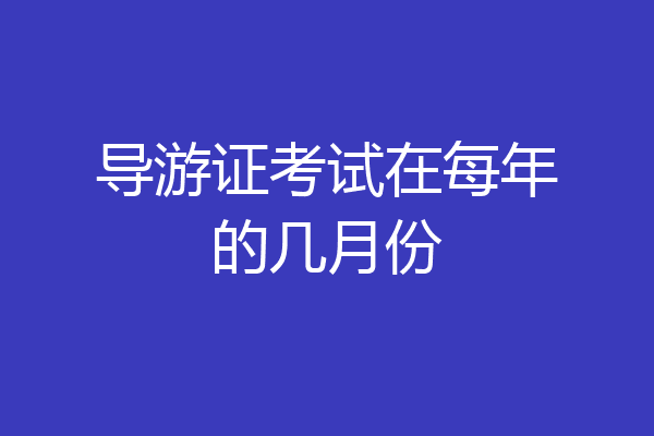 导游证考试在每年的几月份