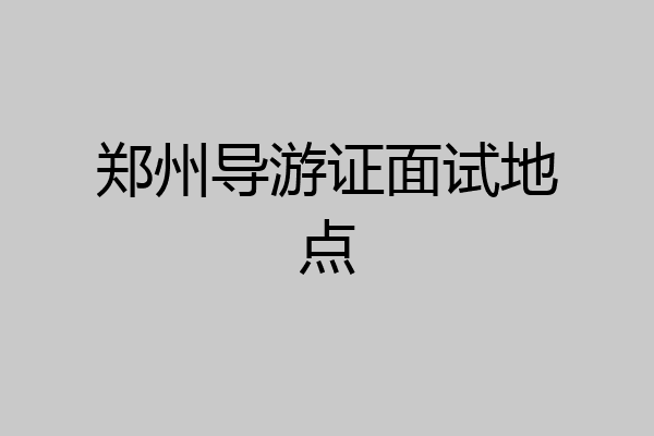 郑州导游证面试地点