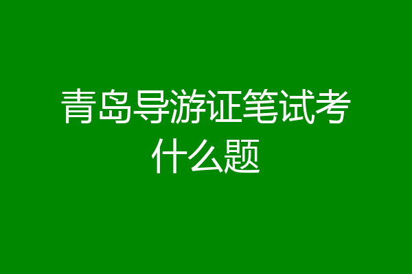 青岛导游证笔试考什么题