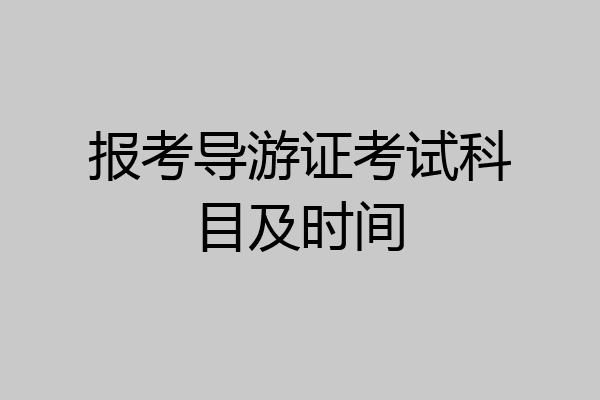 报考导游证考试科目及时间