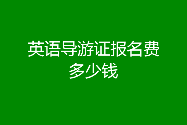 英语导游证报名费多少钱