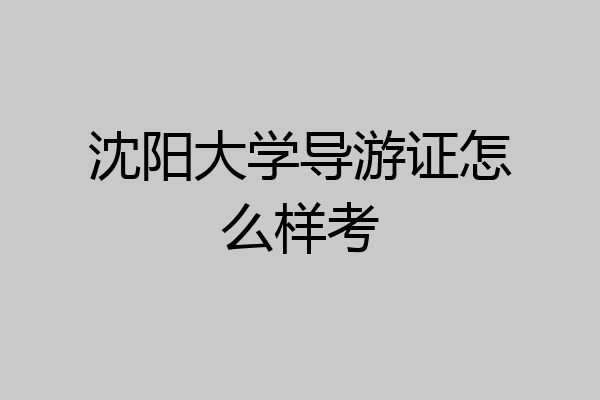 沈阳大学导游证怎么样考