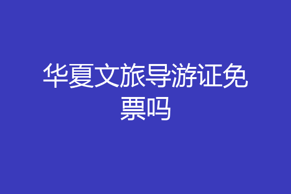 华夏文旅导游证免票吗