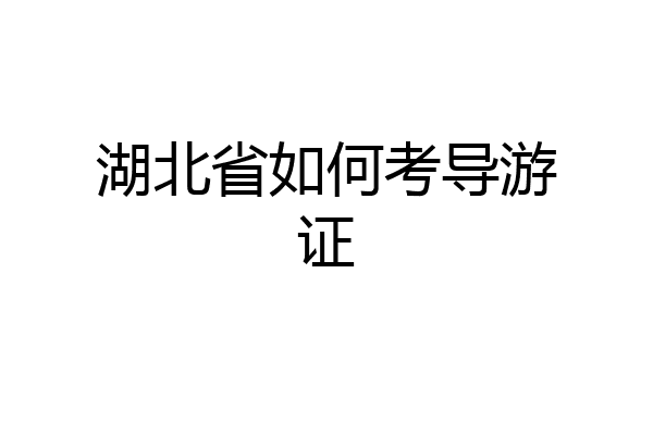 湖北省如何考导游证