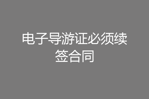 电子导游证必须续签合同