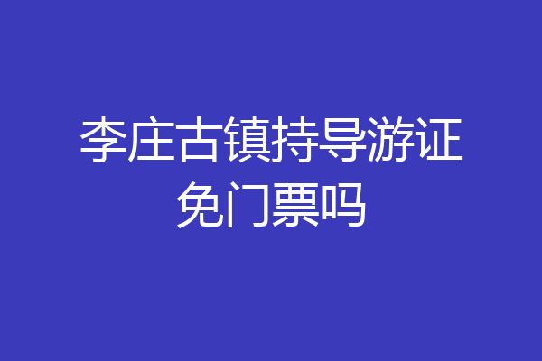 李庄古镇持导游证免门票吗
