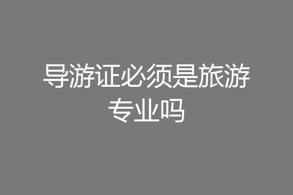 导游证必须是旅游专业吗
