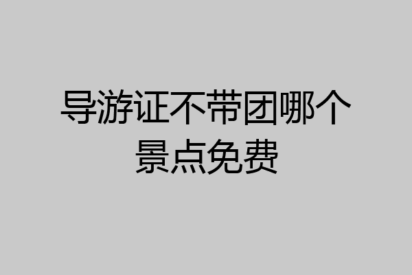 导游证不带团哪个景点免费
