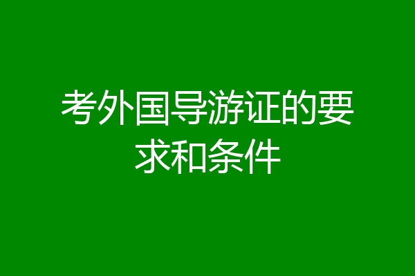 考外国导游证的要求和条件