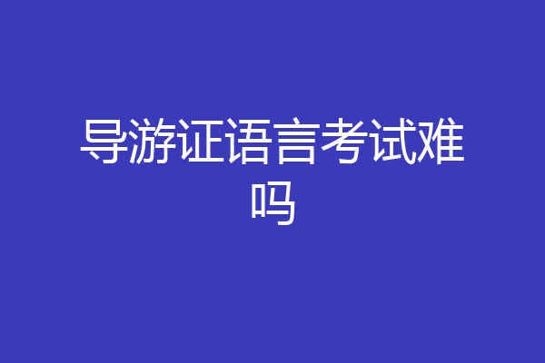 导游证语言考试难吗