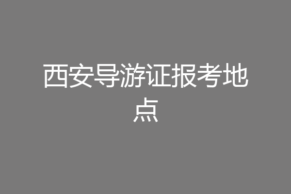 西安导游证报考地点