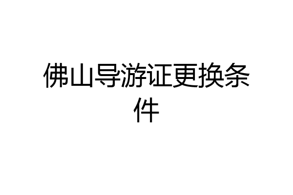 佛山导游证更换条件