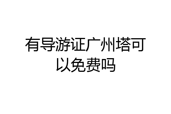 有导游证广州塔可以免费吗
