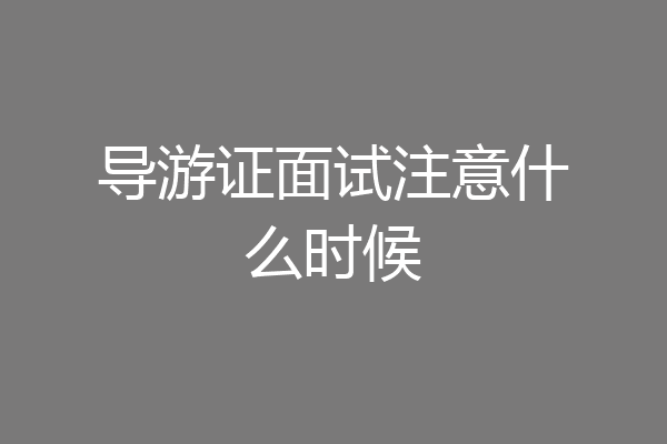 导游证面试注意什么时候