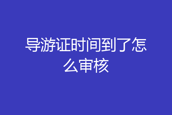 导游证时间到了怎么审核