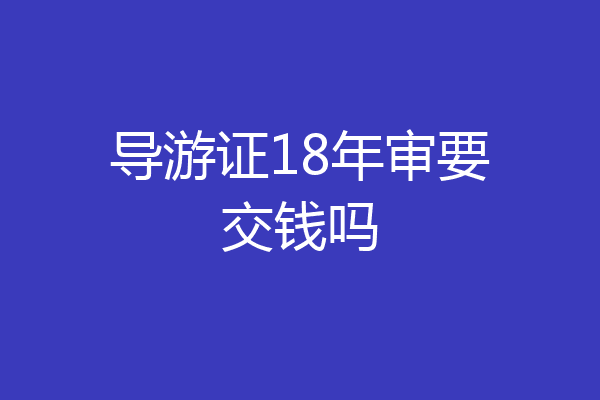 导游证18年审要交钱吗