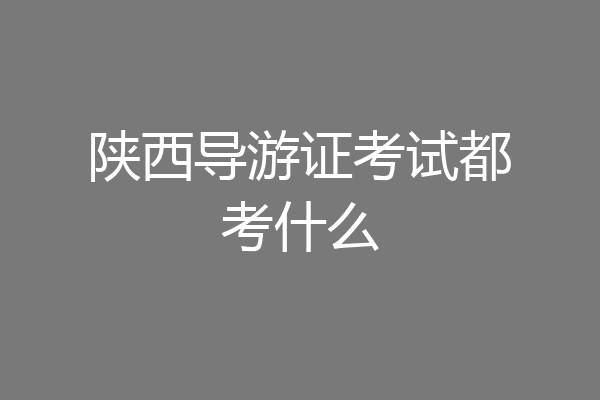 陕西导游证考试都考什么