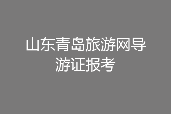 山东青岛旅游网导游证报考