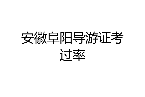 安徽阜阳导游证考过率
