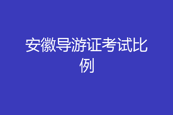 安徽导游证考试比例