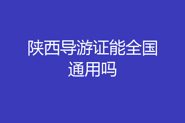 陕西导游证能全国通用吗