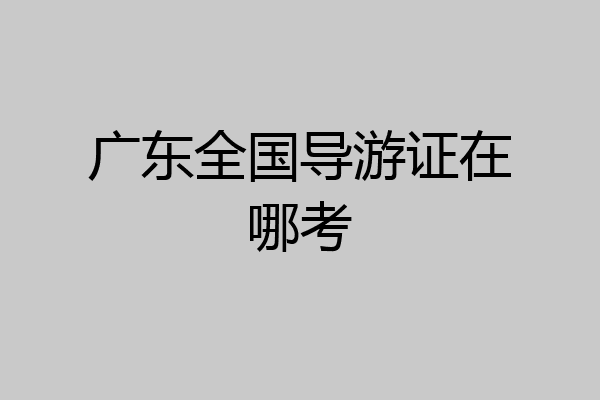 广东全国导游证在哪考