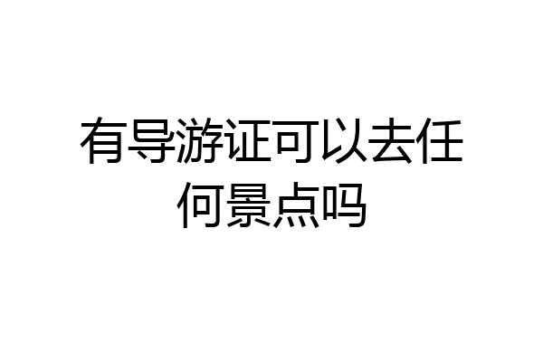 有导游证可以去任何景点吗