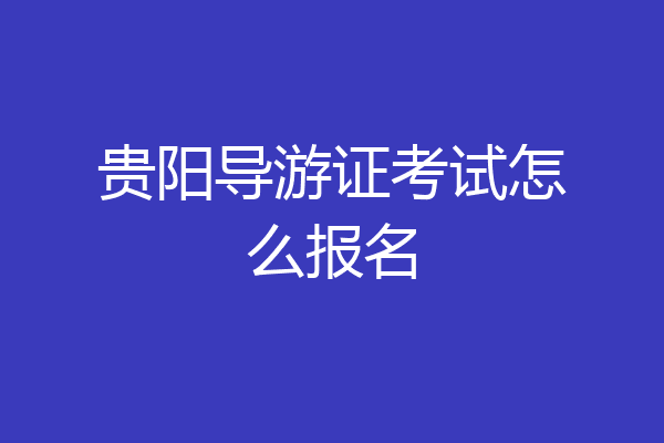 贵阳导游证考试怎么报名