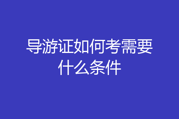 导游证如何考需要什么条件