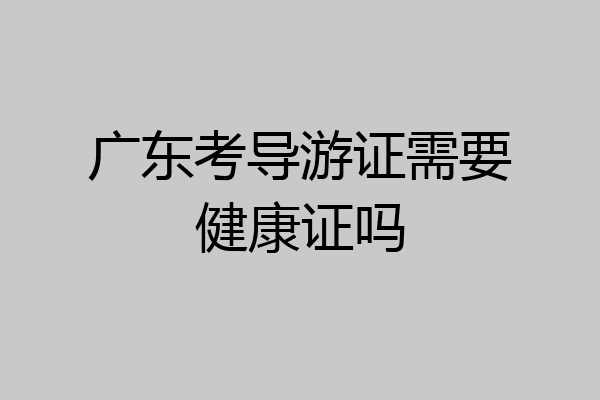 广东考导游证需要健康证吗
