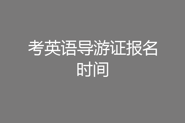 考英语导游证报名时间