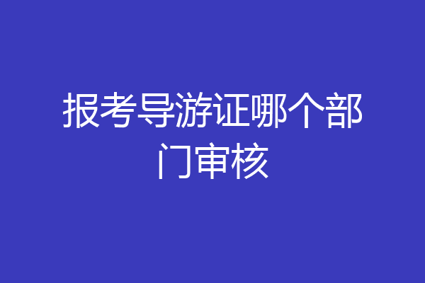 报考导游证哪个部门审核