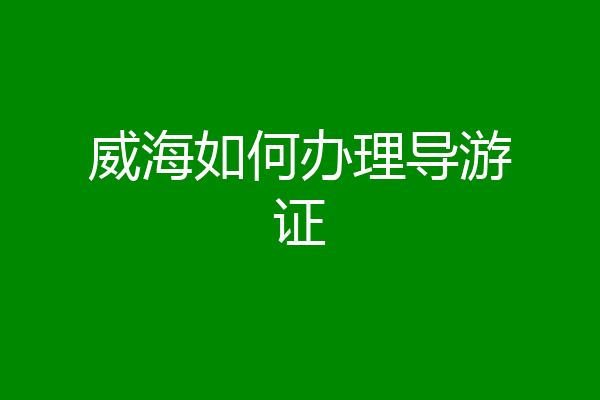 威海如何办理导游证