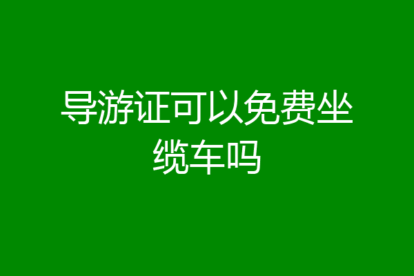导游证可以免费坐缆车吗