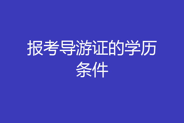 报考导游证的学历条件