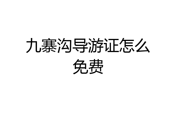 九寨沟导游证怎么免费