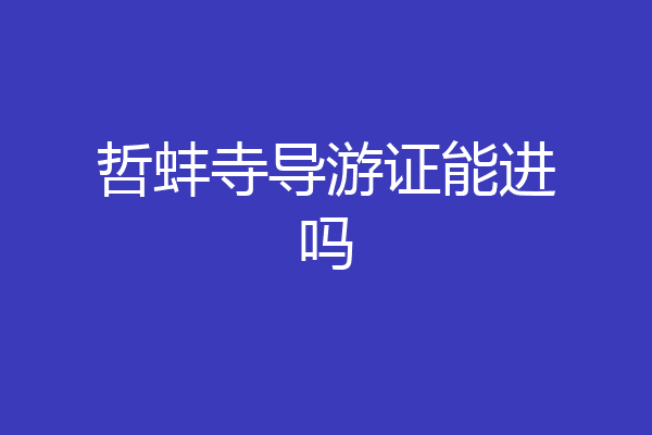 哲蚌寺导游证能进吗