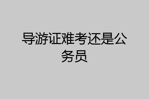 导游证难考还是公务员