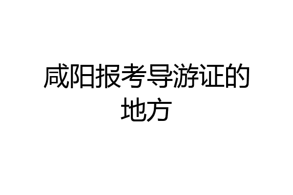咸阳报考导游证的地方
