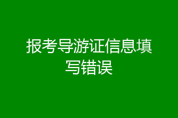 报考导游证信息填写错误