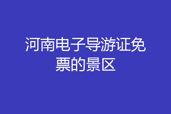 河南电子导游证免票的景区