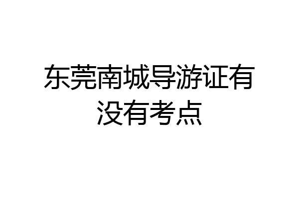 东莞南城导游证有没有考点