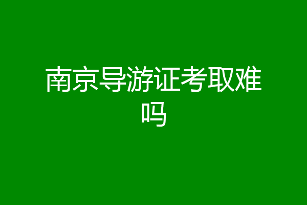 南京导游证考取难吗