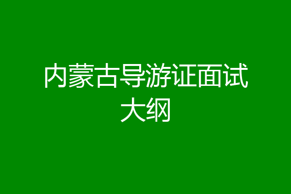 内蒙古导游证面试大纲