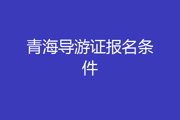青海导游证报名条件